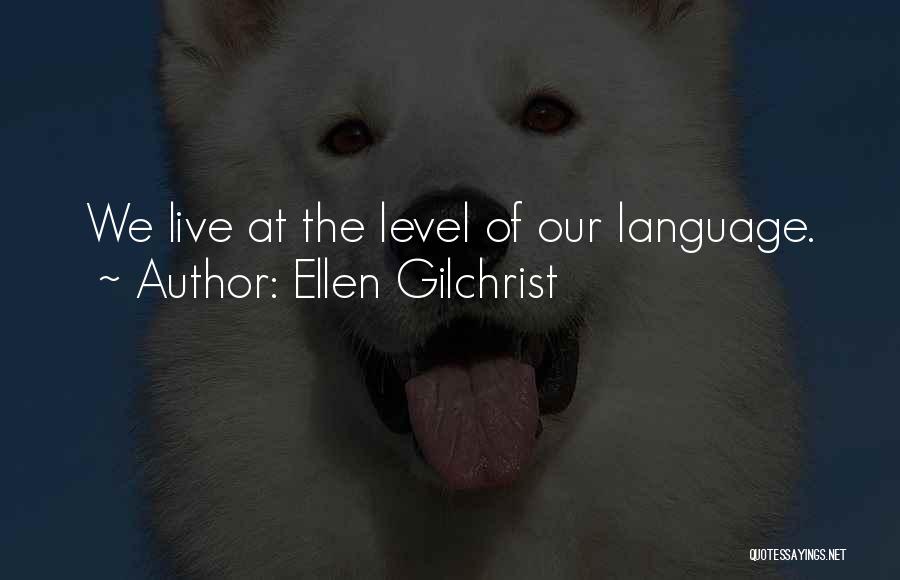 Ellen Gilchrist Quotes: We Live At The Level Of Our Language.