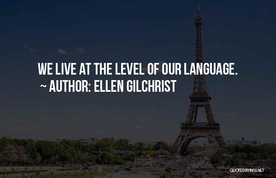 Ellen Gilchrist Quotes: We Live At The Level Of Our Language.