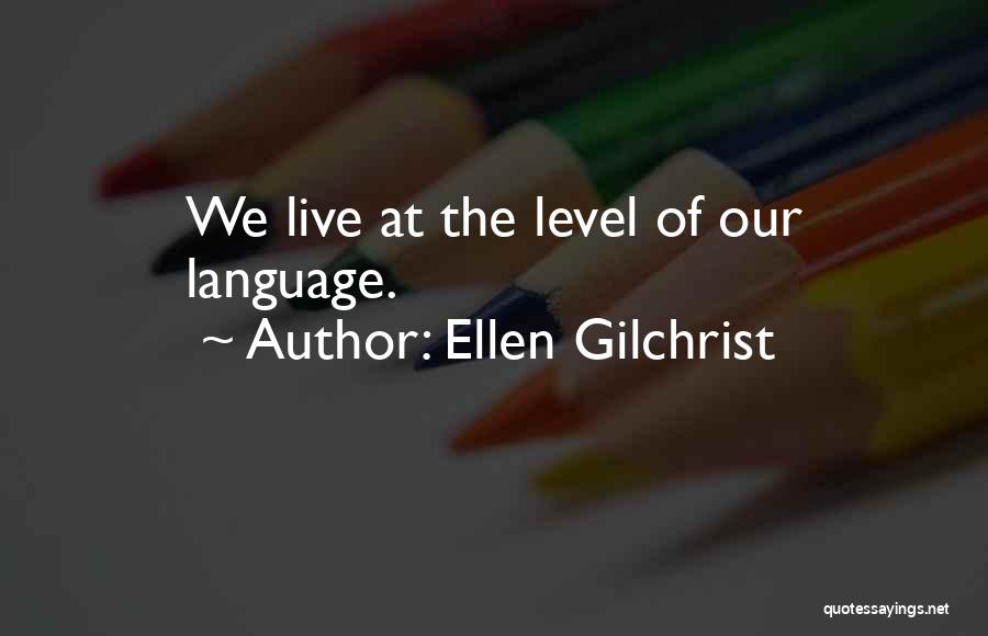 Ellen Gilchrist Quotes: We Live At The Level Of Our Language.