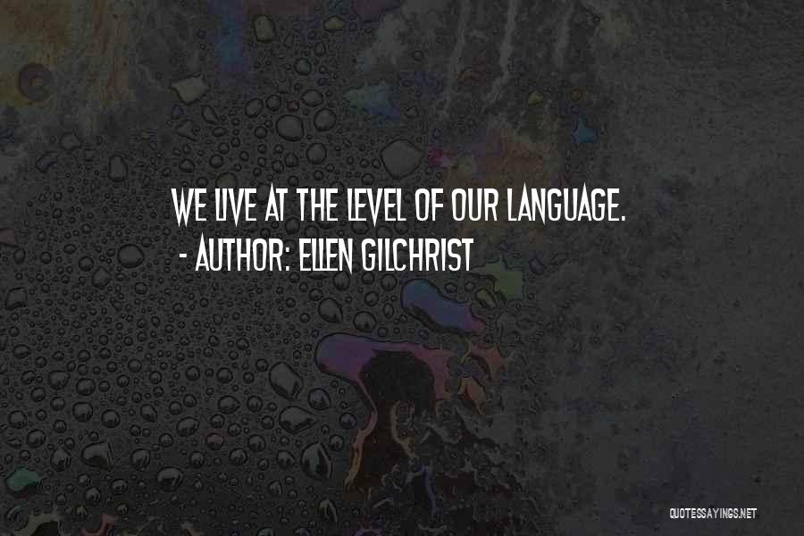 Ellen Gilchrist Quotes: We Live At The Level Of Our Language.