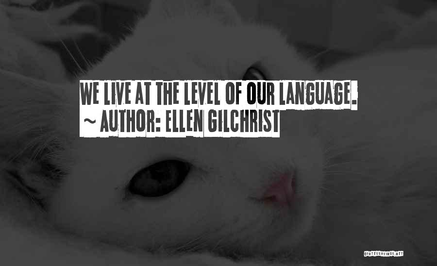 Ellen Gilchrist Quotes: We Live At The Level Of Our Language.