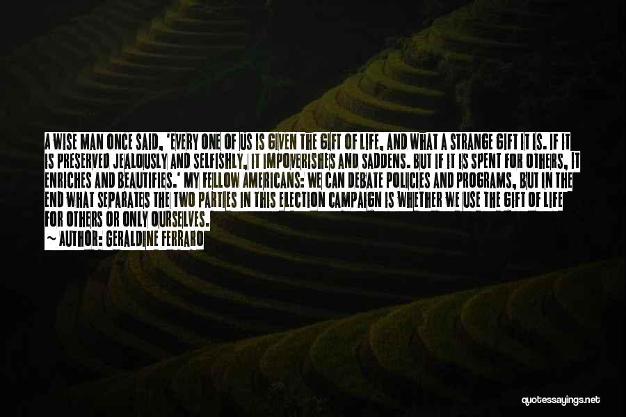 Geraldine Ferraro Quotes: A Wise Man Once Said, 'every One Of Us Is Given The Gift Of Life, And What A Strange Gift