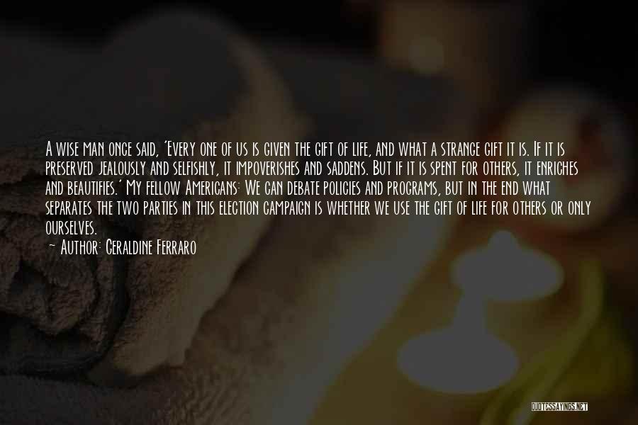 Geraldine Ferraro Quotes: A Wise Man Once Said, 'every One Of Us Is Given The Gift Of Life, And What A Strange Gift