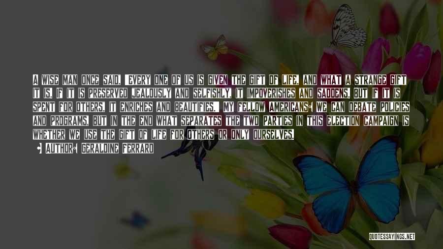 Geraldine Ferraro Quotes: A Wise Man Once Said, 'every One Of Us Is Given The Gift Of Life, And What A Strange Gift