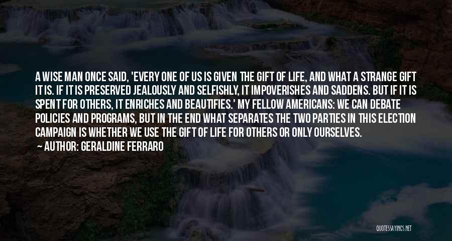 Geraldine Ferraro Quotes: A Wise Man Once Said, 'every One Of Us Is Given The Gift Of Life, And What A Strange Gift