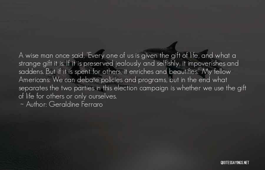 Geraldine Ferraro Quotes: A Wise Man Once Said, 'every One Of Us Is Given The Gift Of Life, And What A Strange Gift