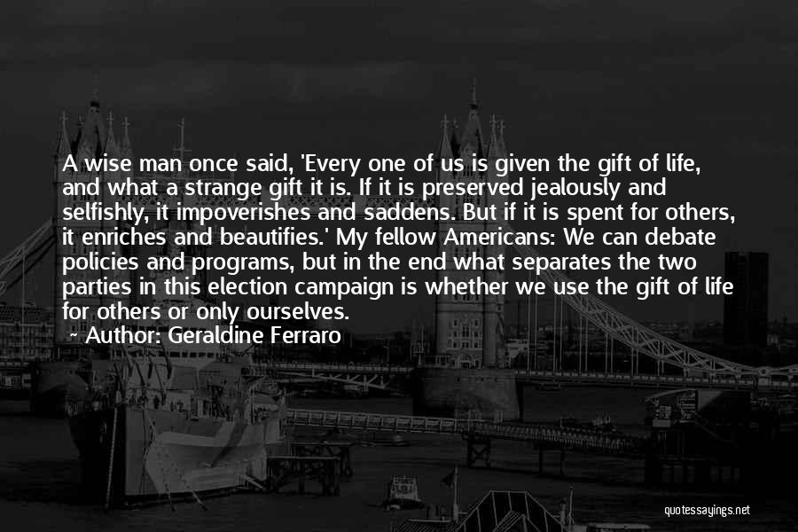 Geraldine Ferraro Quotes: A Wise Man Once Said, 'every One Of Us Is Given The Gift Of Life, And What A Strange Gift