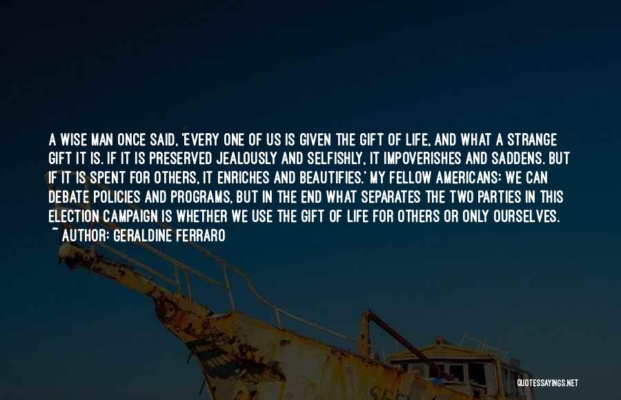 Geraldine Ferraro Quotes: A Wise Man Once Said, 'every One Of Us Is Given The Gift Of Life, And What A Strange Gift