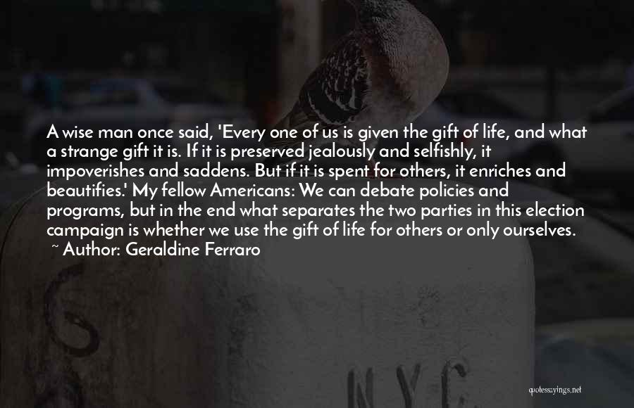 Geraldine Ferraro Quotes: A Wise Man Once Said, 'every One Of Us Is Given The Gift Of Life, And What A Strange Gift