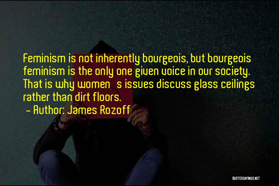 James Rozoff Quotes: Feminism Is Not Inherently Bourgeois, But Bourgeois Feminism Is The Only One Given Voice In Our Society. That Is Why
