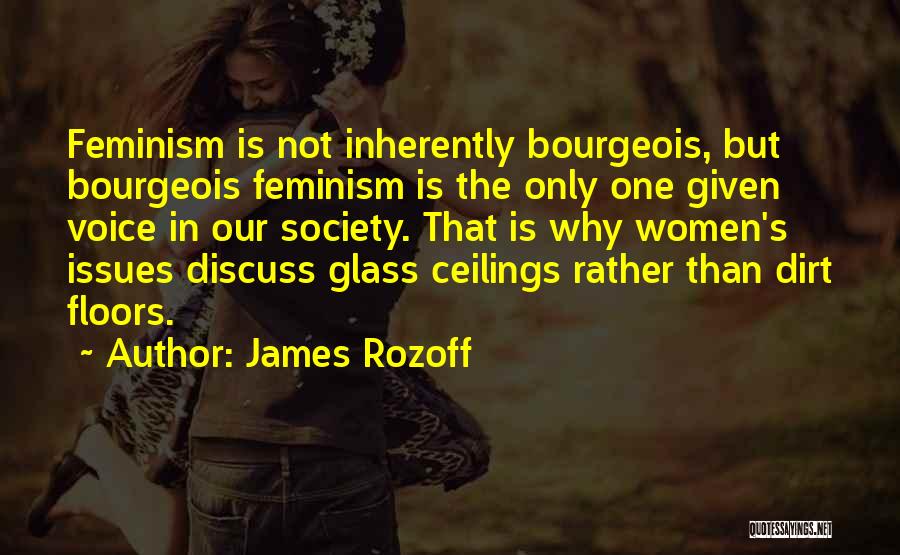 James Rozoff Quotes: Feminism Is Not Inherently Bourgeois, But Bourgeois Feminism Is The Only One Given Voice In Our Society. That Is Why