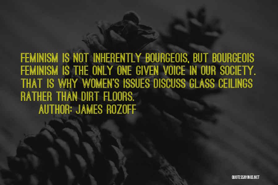 James Rozoff Quotes: Feminism Is Not Inherently Bourgeois, But Bourgeois Feminism Is The Only One Given Voice In Our Society. That Is Why