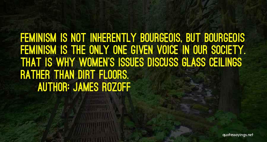James Rozoff Quotes: Feminism Is Not Inherently Bourgeois, But Bourgeois Feminism Is The Only One Given Voice In Our Society. That Is Why