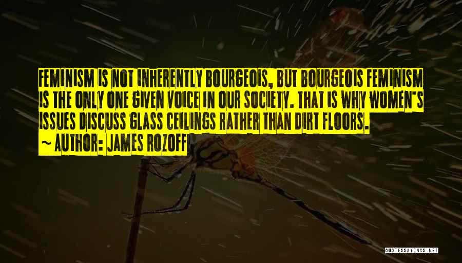 James Rozoff Quotes: Feminism Is Not Inherently Bourgeois, But Bourgeois Feminism Is The Only One Given Voice In Our Society. That Is Why