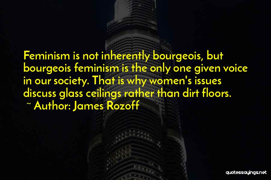 James Rozoff Quotes: Feminism Is Not Inherently Bourgeois, But Bourgeois Feminism Is The Only One Given Voice In Our Society. That Is Why