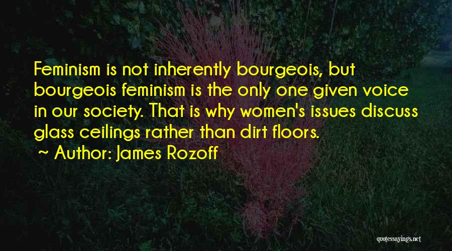James Rozoff Quotes: Feminism Is Not Inherently Bourgeois, But Bourgeois Feminism Is The Only One Given Voice In Our Society. That Is Why