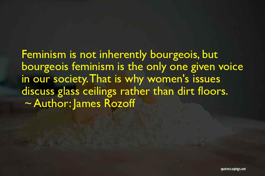 James Rozoff Quotes: Feminism Is Not Inherently Bourgeois, But Bourgeois Feminism Is The Only One Given Voice In Our Society. That Is Why