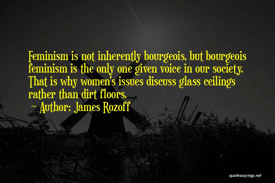 James Rozoff Quotes: Feminism Is Not Inherently Bourgeois, But Bourgeois Feminism Is The Only One Given Voice In Our Society. That Is Why