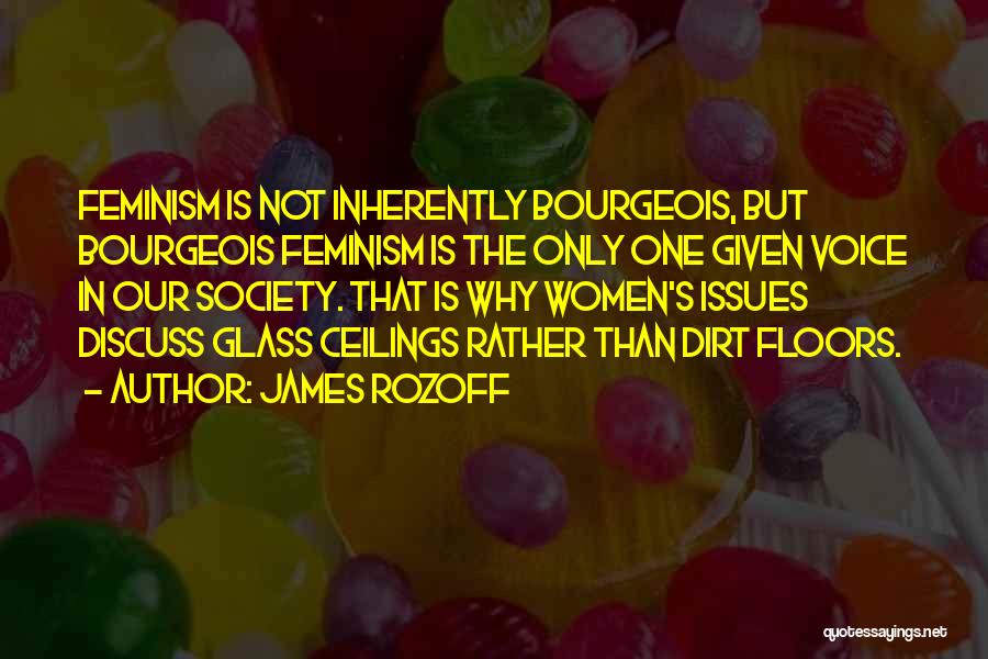 James Rozoff Quotes: Feminism Is Not Inherently Bourgeois, But Bourgeois Feminism Is The Only One Given Voice In Our Society. That Is Why