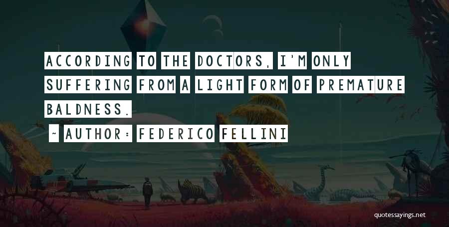 Federico Fellini Quotes: According To The Doctors, I'm Only Suffering From A Light Form Of Premature Baldness.
