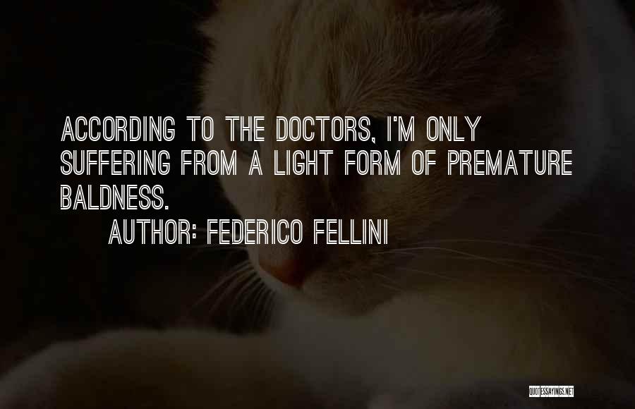 Federico Fellini Quotes: According To The Doctors, I'm Only Suffering From A Light Form Of Premature Baldness.