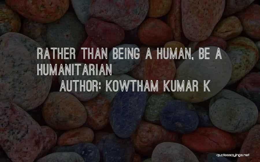 Kowtham Kumar K Quotes: Rather Than Being A Human, Be A Humanitarian