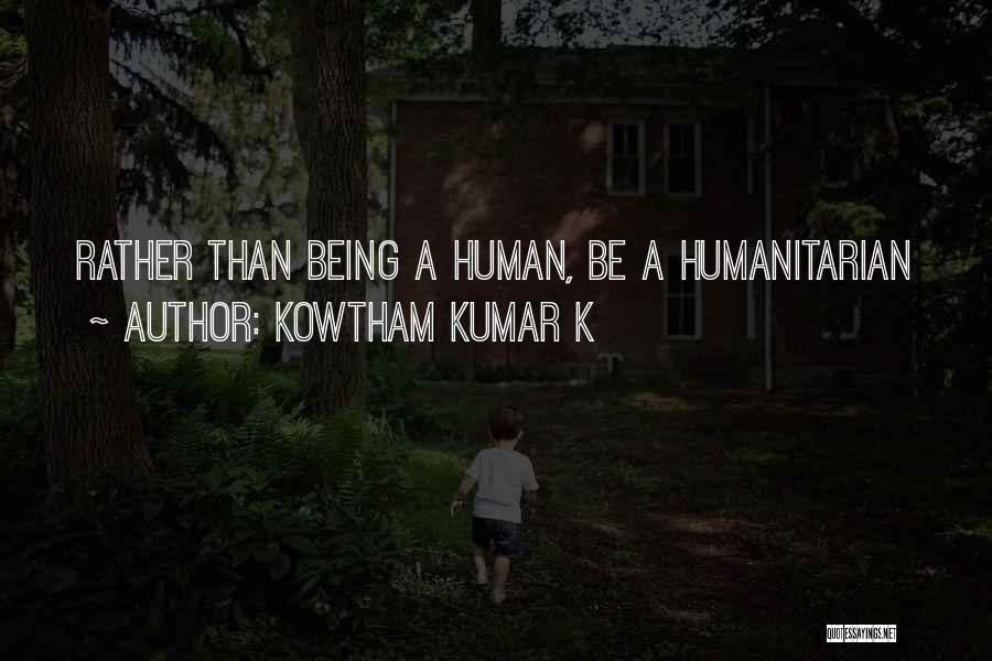 Kowtham Kumar K Quotes: Rather Than Being A Human, Be A Humanitarian