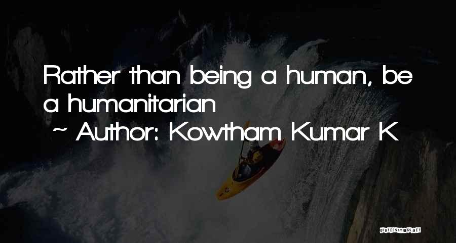 Kowtham Kumar K Quotes: Rather Than Being A Human, Be A Humanitarian