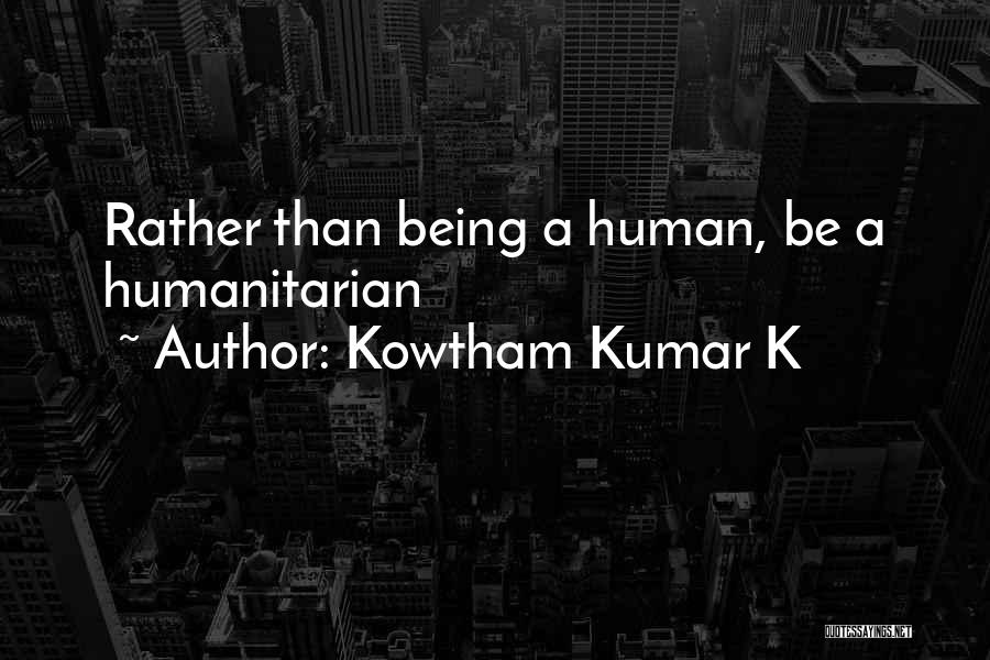 Kowtham Kumar K Quotes: Rather Than Being A Human, Be A Humanitarian