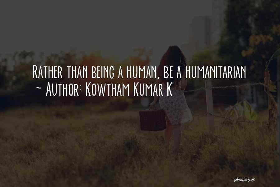 Kowtham Kumar K Quotes: Rather Than Being A Human, Be A Humanitarian