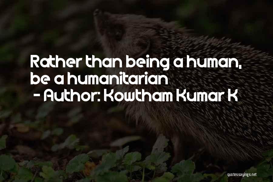 Kowtham Kumar K Quotes: Rather Than Being A Human, Be A Humanitarian