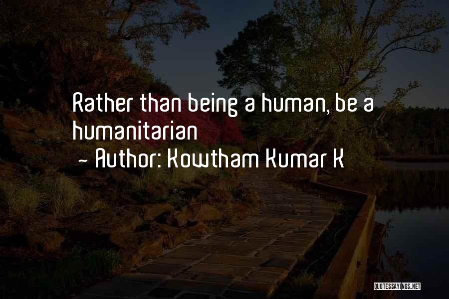 Kowtham Kumar K Quotes: Rather Than Being A Human, Be A Humanitarian