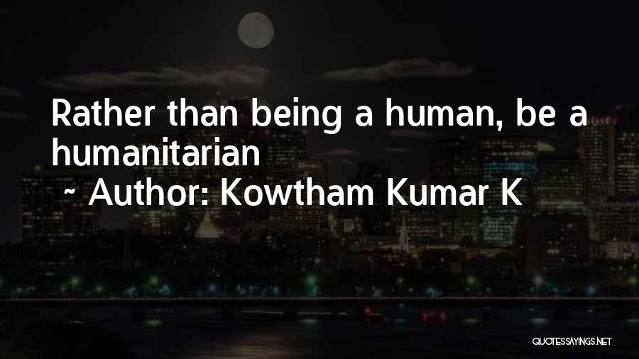 Kowtham Kumar K Quotes: Rather Than Being A Human, Be A Humanitarian