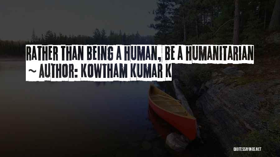 Kowtham Kumar K Quotes: Rather Than Being A Human, Be A Humanitarian
