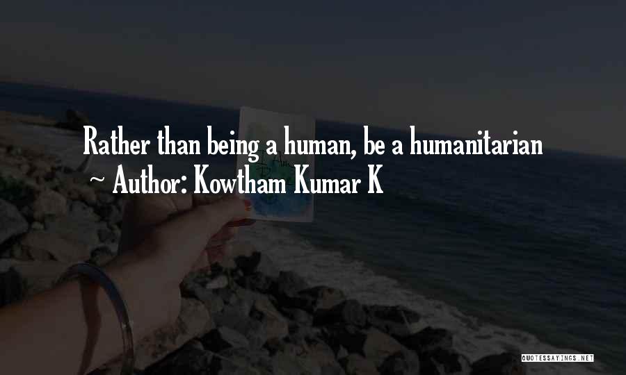 Kowtham Kumar K Quotes: Rather Than Being A Human, Be A Humanitarian