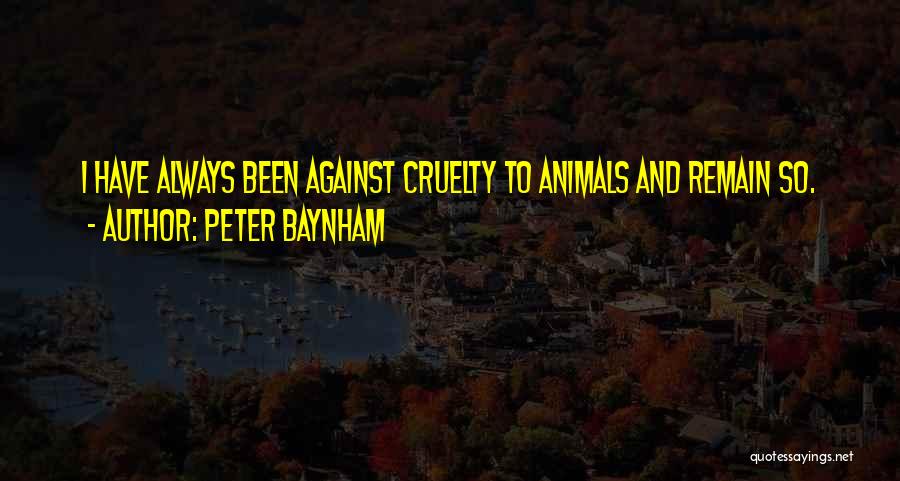 Peter Baynham Quotes: I Have Always Been Against Cruelty To Animals And Remain So.