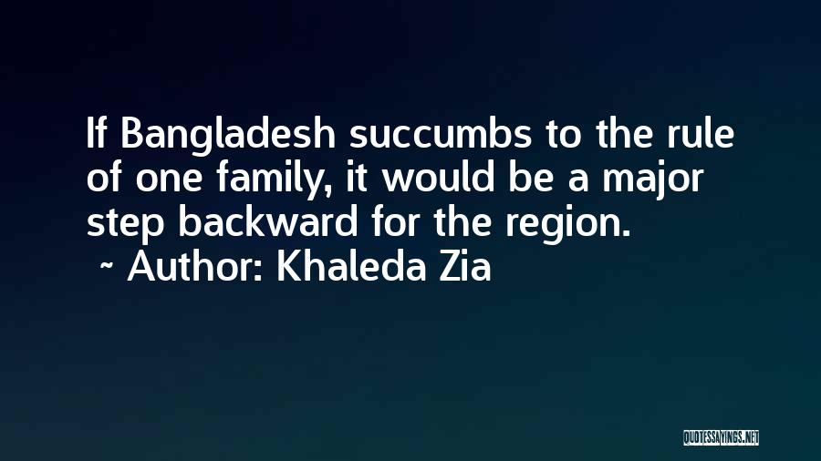 Khaleda Zia Quotes: If Bangladesh Succumbs To The Rule Of One Family, It Would Be A Major Step Backward For The Region.