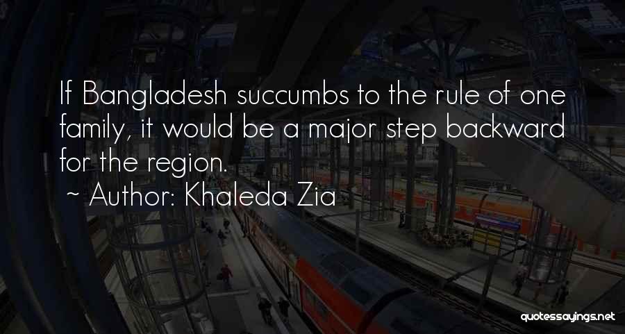 Khaleda Zia Quotes: If Bangladesh Succumbs To The Rule Of One Family, It Would Be A Major Step Backward For The Region.