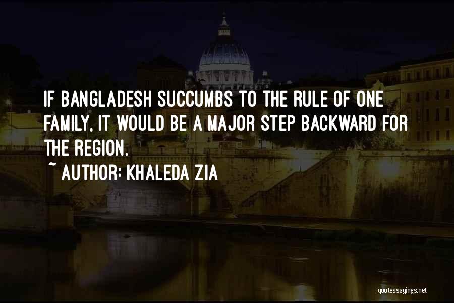 Khaleda Zia Quotes: If Bangladesh Succumbs To The Rule Of One Family, It Would Be A Major Step Backward For The Region.