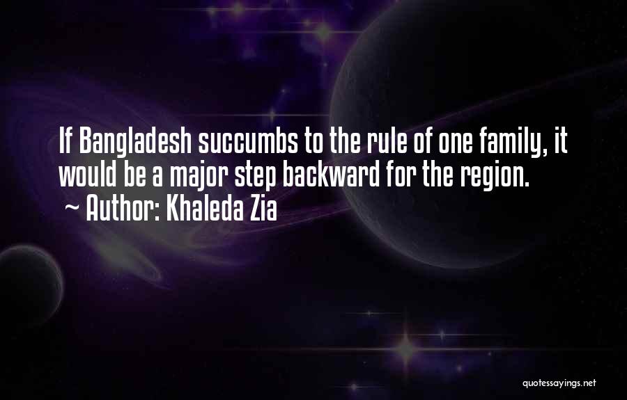 Khaleda Zia Quotes: If Bangladesh Succumbs To The Rule Of One Family, It Would Be A Major Step Backward For The Region.