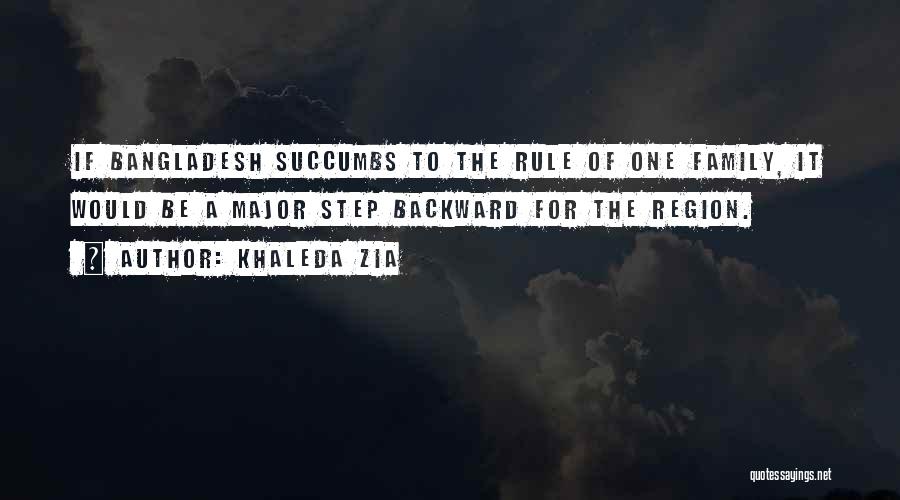 Khaleda Zia Quotes: If Bangladesh Succumbs To The Rule Of One Family, It Would Be A Major Step Backward For The Region.