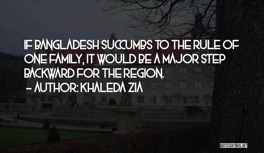 Khaleda Zia Quotes: If Bangladesh Succumbs To The Rule Of One Family, It Would Be A Major Step Backward For The Region.