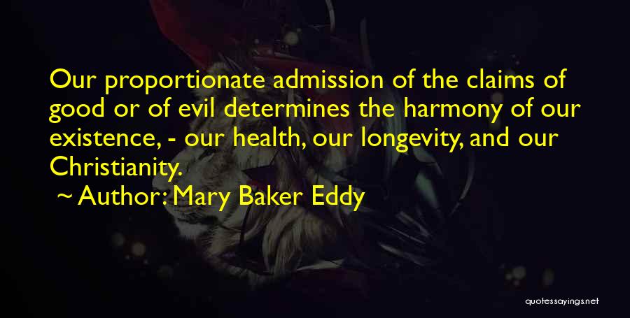 Mary Baker Eddy Quotes: Our Proportionate Admission Of The Claims Of Good Or Of Evil Determines The Harmony Of Our Existence, - Our Health,