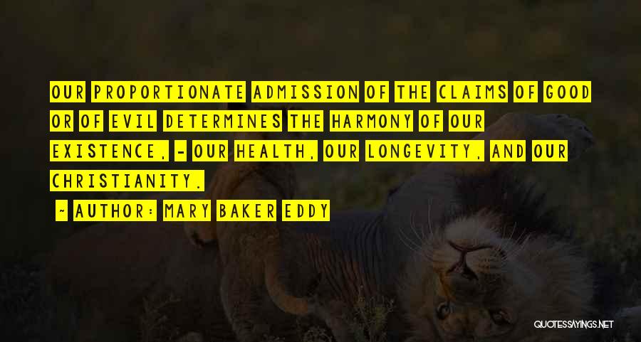 Mary Baker Eddy Quotes: Our Proportionate Admission Of The Claims Of Good Or Of Evil Determines The Harmony Of Our Existence, - Our Health,