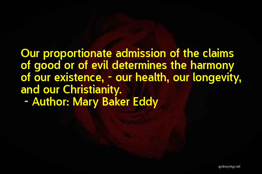 Mary Baker Eddy Quotes: Our Proportionate Admission Of The Claims Of Good Or Of Evil Determines The Harmony Of Our Existence, - Our Health,