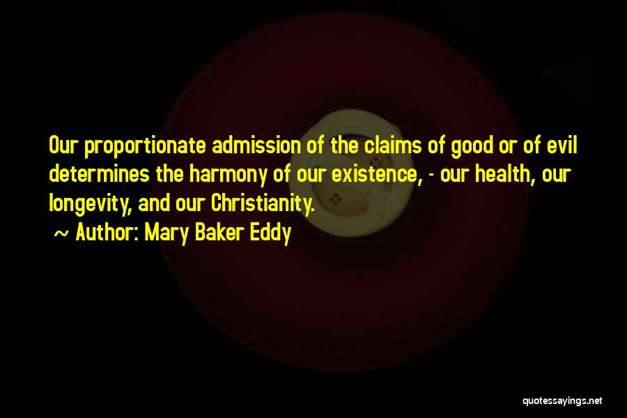 Mary Baker Eddy Quotes: Our Proportionate Admission Of The Claims Of Good Or Of Evil Determines The Harmony Of Our Existence, - Our Health,