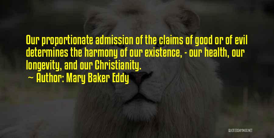 Mary Baker Eddy Quotes: Our Proportionate Admission Of The Claims Of Good Or Of Evil Determines The Harmony Of Our Existence, - Our Health,