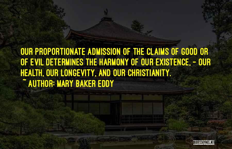 Mary Baker Eddy Quotes: Our Proportionate Admission Of The Claims Of Good Or Of Evil Determines The Harmony Of Our Existence, - Our Health,