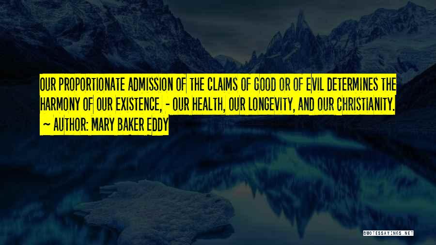 Mary Baker Eddy Quotes: Our Proportionate Admission Of The Claims Of Good Or Of Evil Determines The Harmony Of Our Existence, - Our Health,