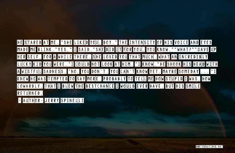 Jerry Spinelli Quotes: He Stared At Me. She Liked You, Boy. The Intensity Of His Voice And Eyes Made Me Blink.yes, I Said.she